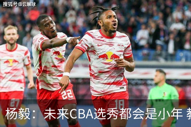 杨毅：未来CBA选秀都会是小年 教育公平更重要